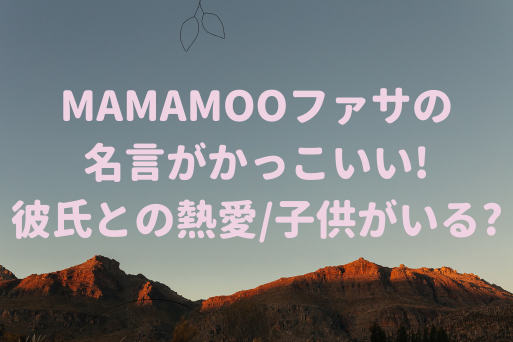 Mamamooファサの名言がかっこいい 彼氏との熱愛 子供がいる Korean Idol